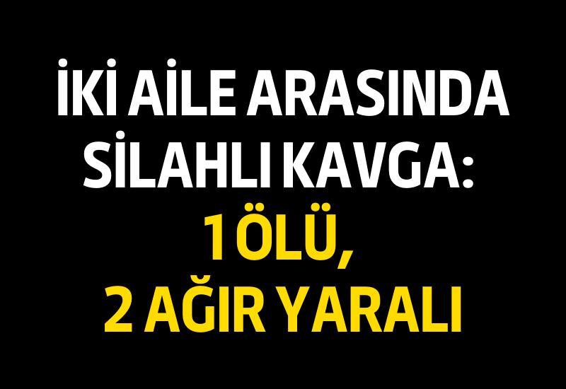 İki aile arasında silahlı kavga: 1 ölü, 2 ağır yaralı