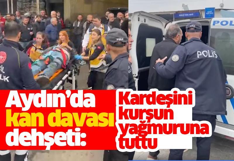 Aydın’da kan davası dehşeti: Kardeşini kurşun yağmuruna tuttu