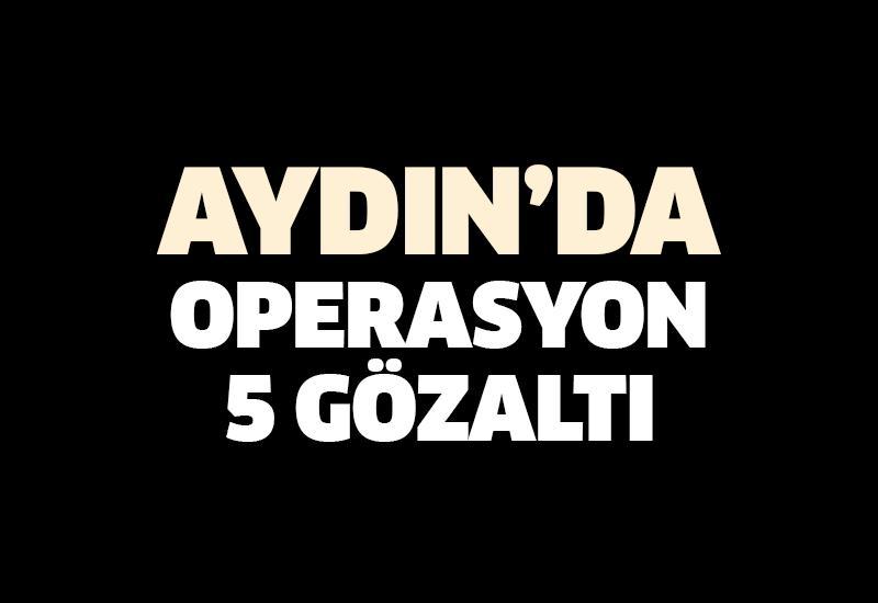 Aydın’ın 3 ilçesinde operasyon: 5 kişi gözaltında